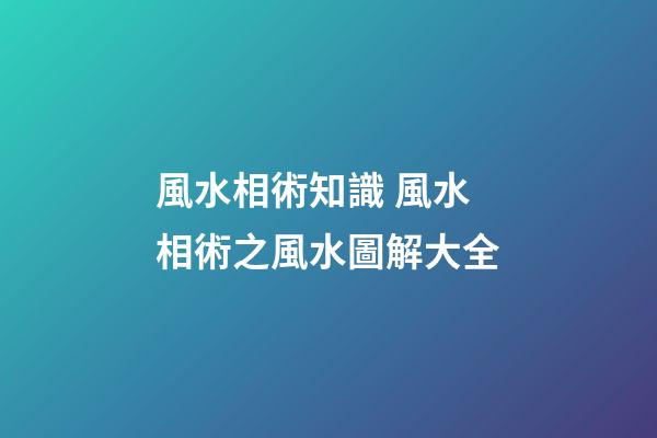 風水相術知識 風水相術之風水圖解大全